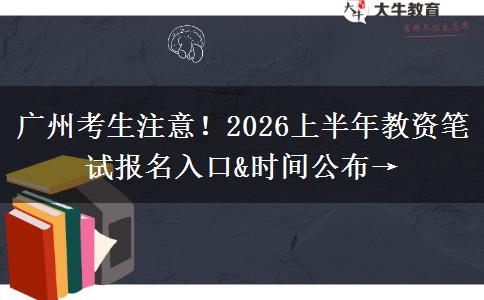 广州考生注意！2026上半年教资笔试报名入口&时间公布→