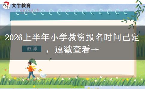2026上半年小学教资报名时间已定，速戳查看→