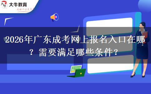 2026年广东成考网上报名入口在哪？需要满足哪些条件？