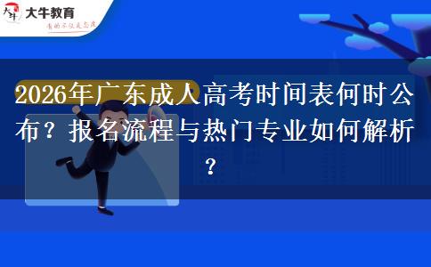 2026年广东成人高考时间表何时公布？报名流程与热门专业如何解析？