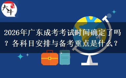 2026年广东成考考试时间确定了吗？各科目安排与备考重点是什么？