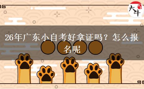 26年广东小自考好拿证吗？怎么报名呢
