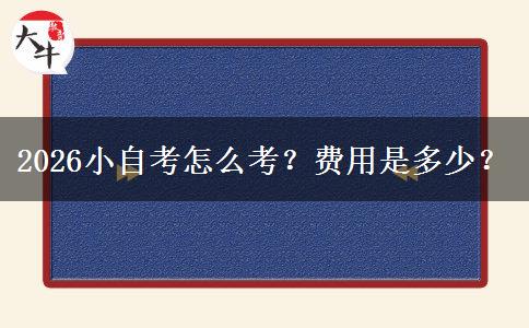 2026小自考怎么考？费用是多少？