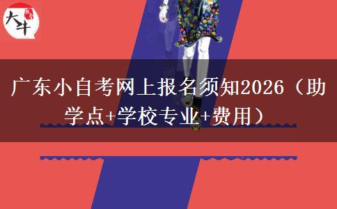 广东小自考网上报名须知2026（助学点+学校专业+费用）