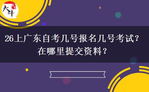 26上广东自考几号报名几号考试？在哪里提交资料？