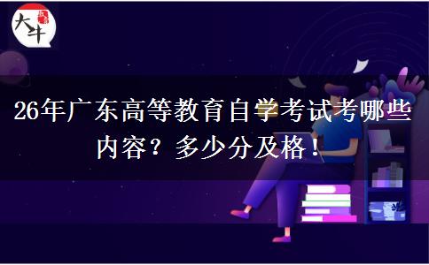 26年广东高等教育自学考试考哪些内容？多少分及格！