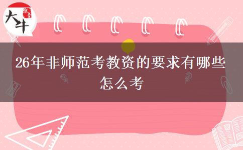 26年非师范考教资的要求有哪些 怎么考