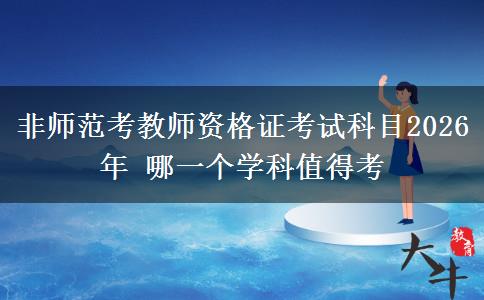 非师范考教师资格证考试科目2026年 哪一个学科值得考
