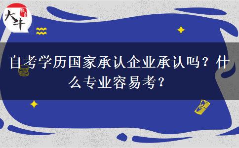 自考学历国家承认企业承认吗？什么专业容易考？