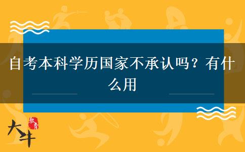 自考本科学历国家不承认吗？有什么用