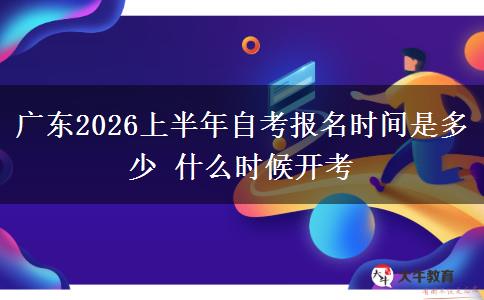 广东2026上半年自考报名时间是多少 什么时候开考