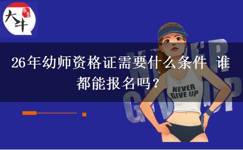 26年幼师资格证需要什么条件 谁都能报名吗？