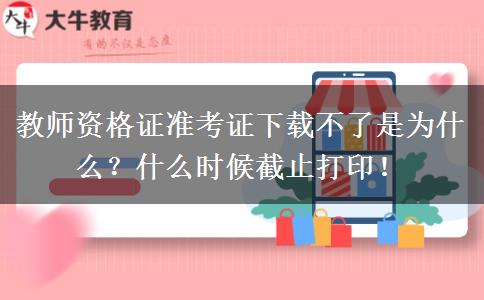 教师资格证准考证下载不了是为什么？什么时候截止打印！