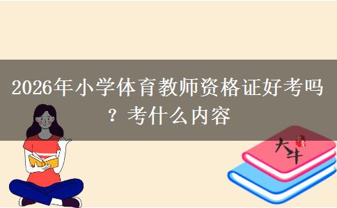 2026年小学体育教师资格证好考吗？考什么内容