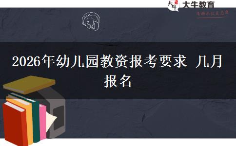 2026年幼儿园教资报考要求 几月报名