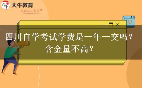 四川自学考试学费是一年一交吗？含金量不高？