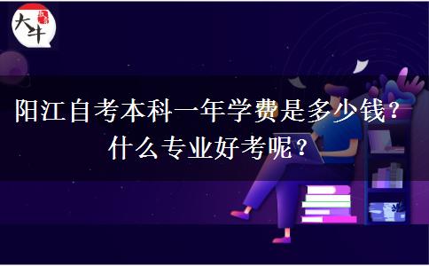 阳江自考本科一年学费是多少钱？什么专业好考呢？