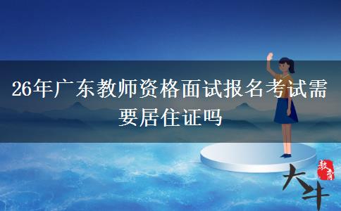 26年广东教师资格面试报名考试需要居住证吗