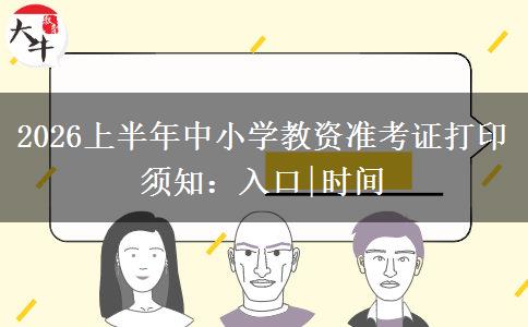 2026上半年中小学教资准考证打印须知：入口|时间