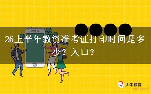 26上半年教资准考证打印时间是多少？入口？