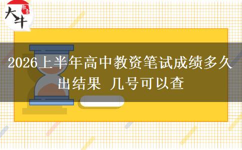 2026上半年高中教资笔试成绩多久出结果 几号可以查
