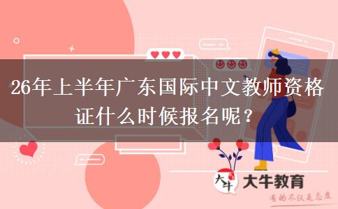 26年上半年广东国际中文教师资格证什么时候报名呢？