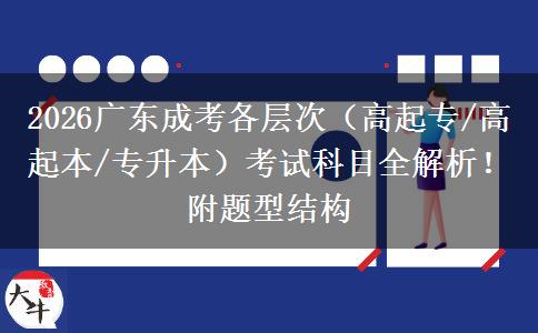 2026广东成考各层次（高起专/高起本/专升本）考试科目全解析！附题型结构