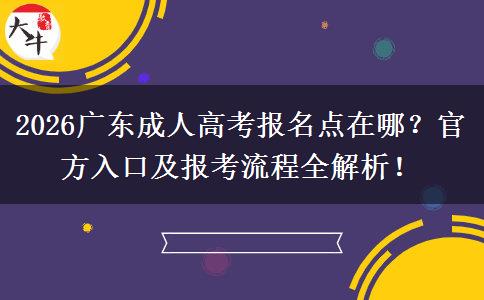 2026广东成人高考报名点在哪？官方入口及报考流程全解析！