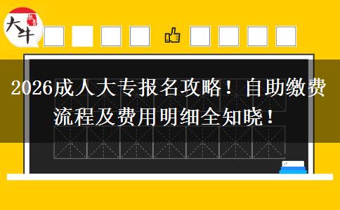 2026成人大专报名攻略！自助缴费流程及费用明细全知晓！