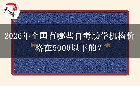 2026年全国有哪些自考助学机构价格在5000以下的？