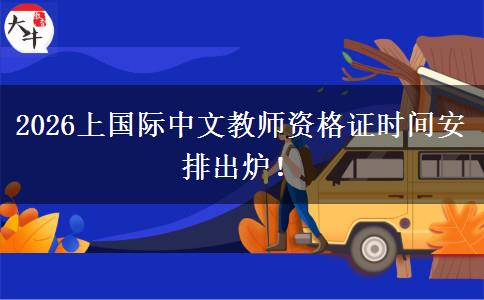 2026上国际中文教师资格证时间安排出炉！