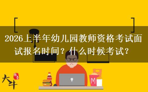 2026上半年幼儿园教师资格考试面试报名时间？什么时候考试？