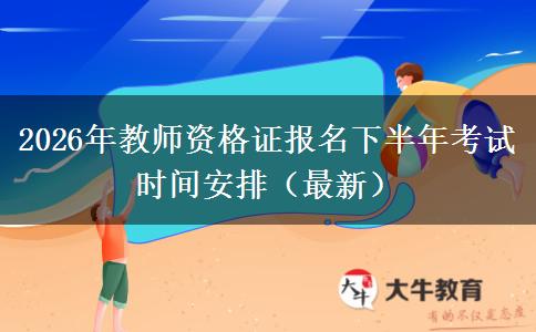 2026年教师资格证报名下半年考试时间安排（最新）