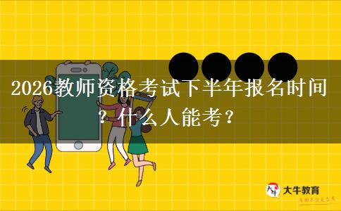 2026教师资格考试下半年报名时间？什么人能考？