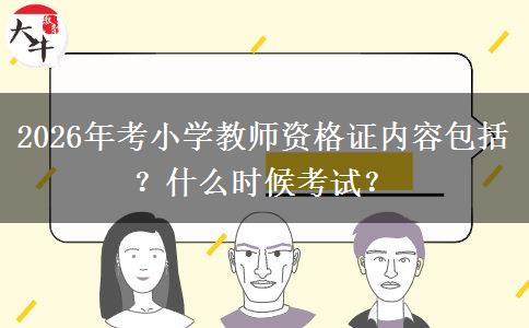 2026年考小学教师资格证内容包括？什么时候考试？