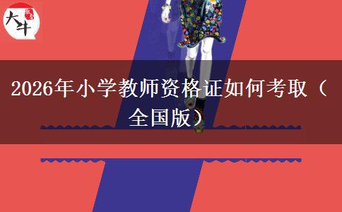2026年小学教师资格证如何考取（全国版）