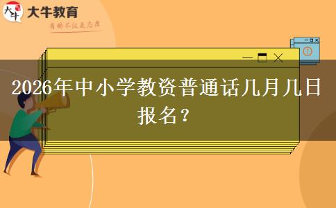 2026年中小学教资普通话几月几日报名？