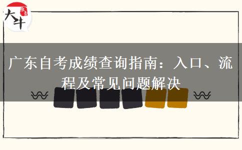 广东自考成绩查询指南：入口、流程及常见问题解决