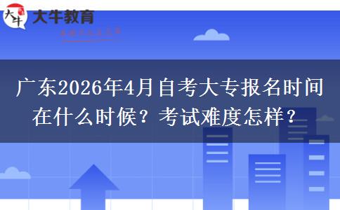 广东2026年4月自考大专报名时间在什么时候？考试难度怎样？