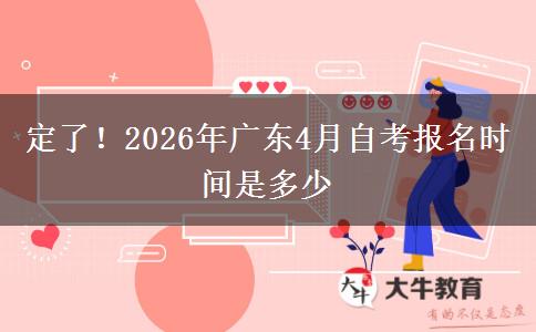 定了！2026年广东4月自考报名时间是多少