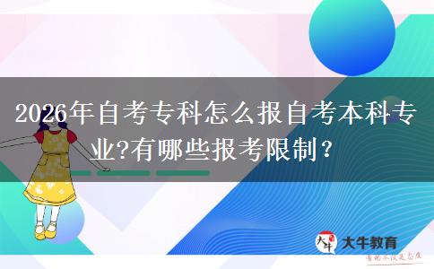 2026年自考专科怎么报自考本科专业?有哪些报考限制？