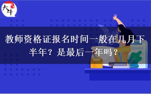 教师资格证报名时间一般在几月下半年？是最后一年吗？
