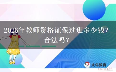 2026年教师资格证保过班多少钱？合法吗？