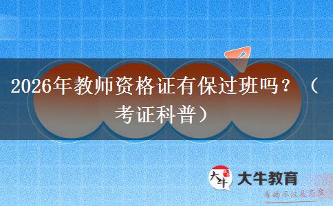 2026年教师资格证有保过班吗？（考证科普）