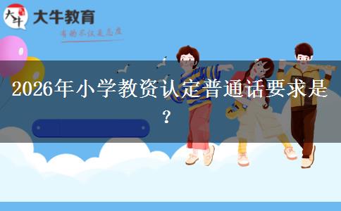 2026年小学教资认定普通话要求是？