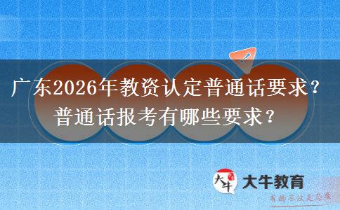 广东2026年教资认定普通话要求？普通话报考有哪些要求？