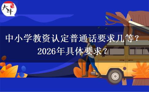 中小学教资认定普通话要求几等？2026年具体要求？