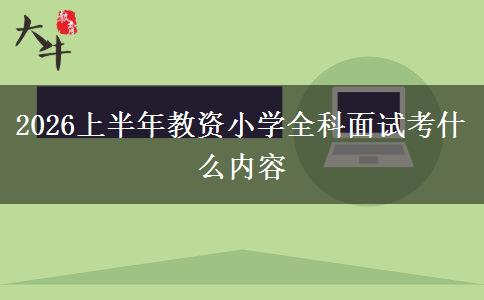 2026上半年教资小学全科面试考什么内容