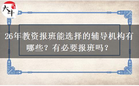 26年教资报班能选择的辅导机构有哪些？有必要报班吗？