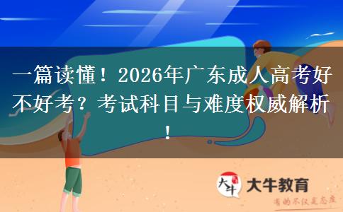 一篇读懂！2026年广东成人高考好不好考？考试科目与难度权威解析！
